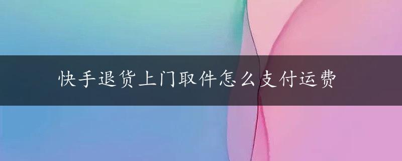 快手退货上门取件怎么支付运费