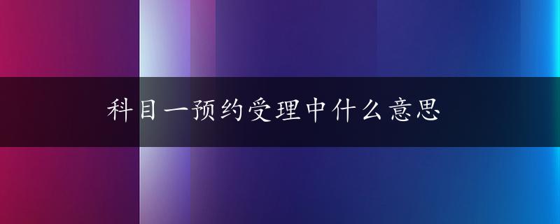 科目一预约受理中什么意思