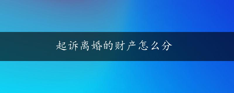 起诉离婚的财产怎么分