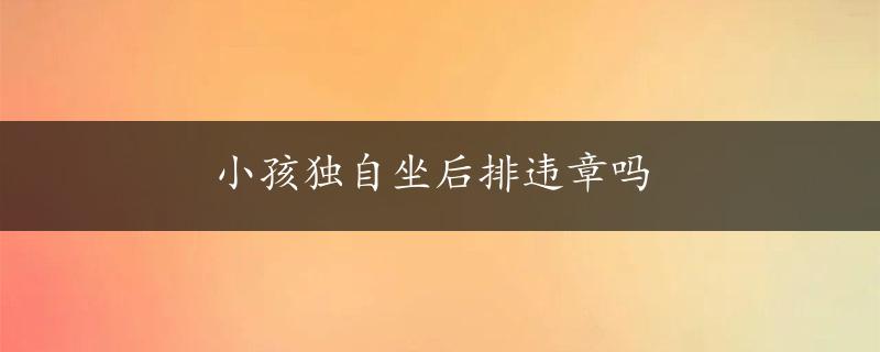 小孩独自坐后排违章吗