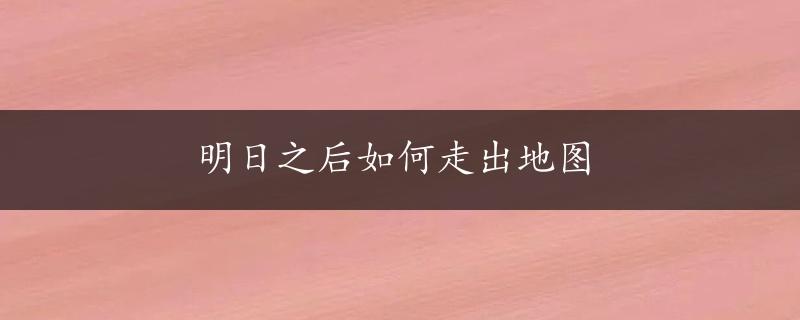 明日之后如何走出地图