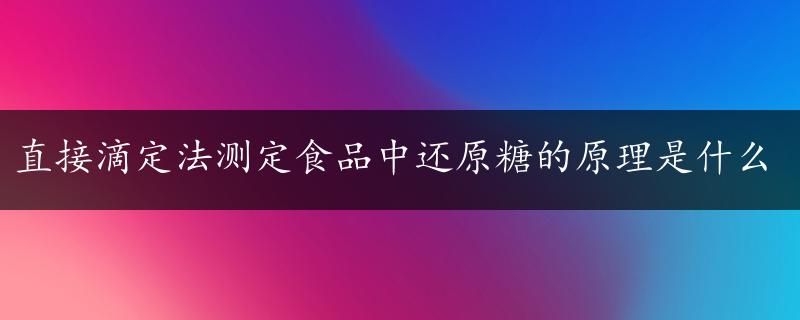 直接滴定法测定食品中还原糖的原理是什么