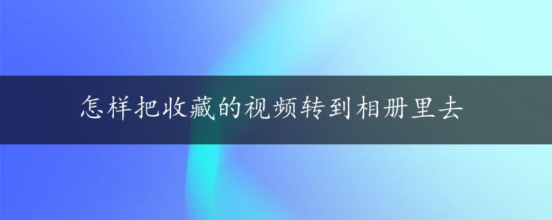 怎样把收藏的视频转到相册里去