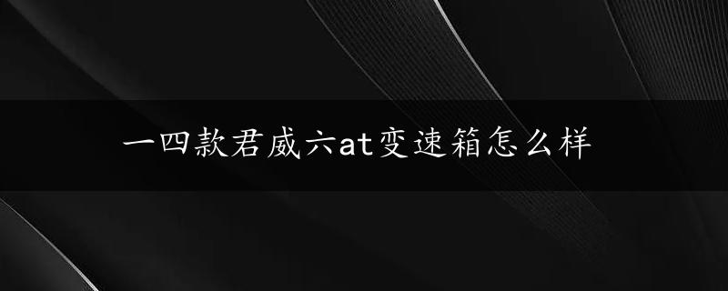 一四款君威六at变速箱怎么样