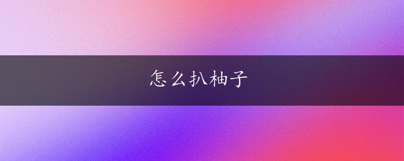 怎么扒柚子