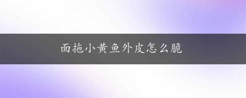 面拖小黄鱼外皮怎么脆