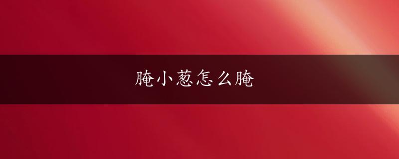 腌小葱怎么腌