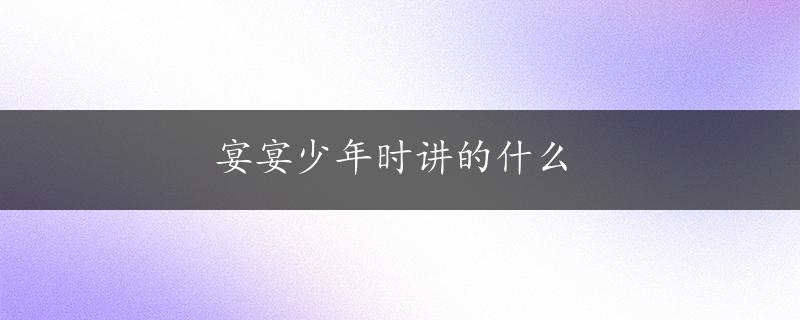 宴宴少年时讲的什么