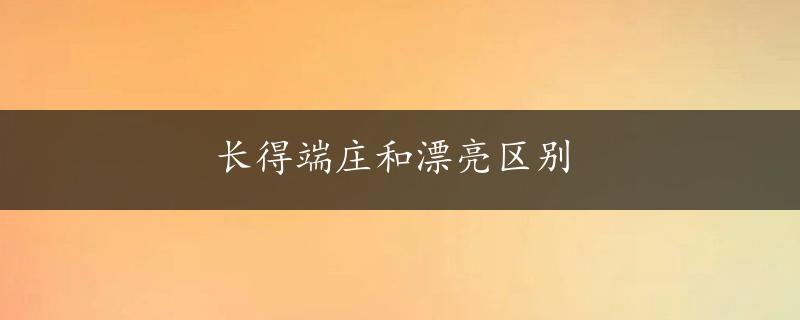 长得端庄和漂亮区别