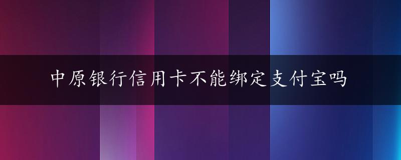 中原银行信用卡不能绑定支付宝吗