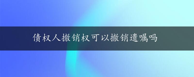 债权人撤销权可以撤销遗嘱吗