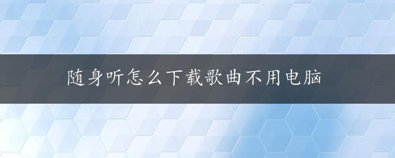 随身听怎么下载歌曲不用电脑