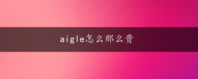 aigle怎么那么贵