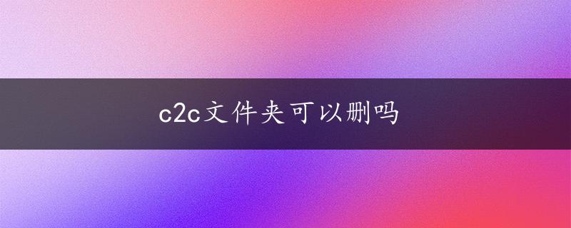 c2c文件夹可以删吗