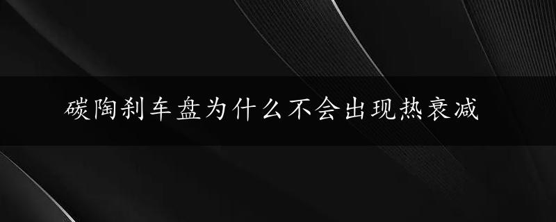 碳陶刹车盘为什么不会出现热衰减