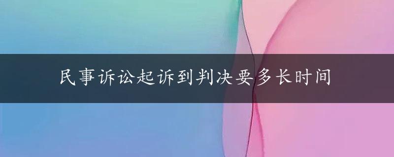 民事诉讼起诉到判决要多长时间