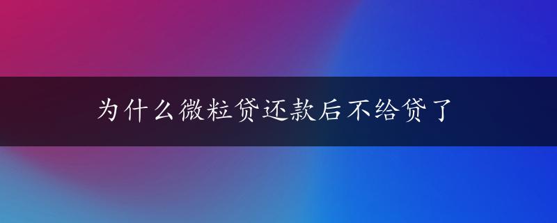 为什么微粒贷还款后不给贷了