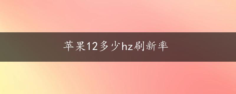 苹果12多少hz刷新率