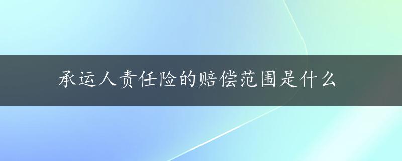 承运人责任险的赔偿范围是什么