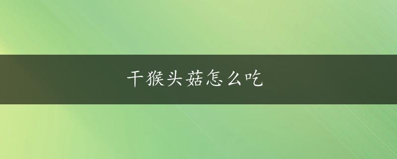 干猴头菇怎么吃