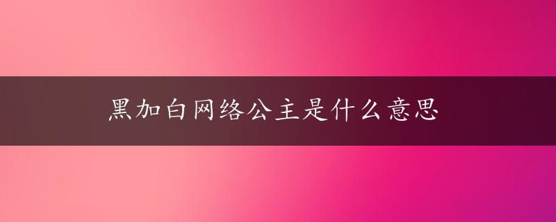 黑加白网络公主是什么意思