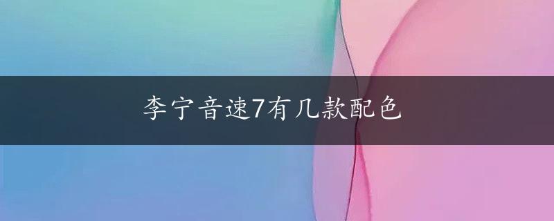 李宁音速7有几款配色