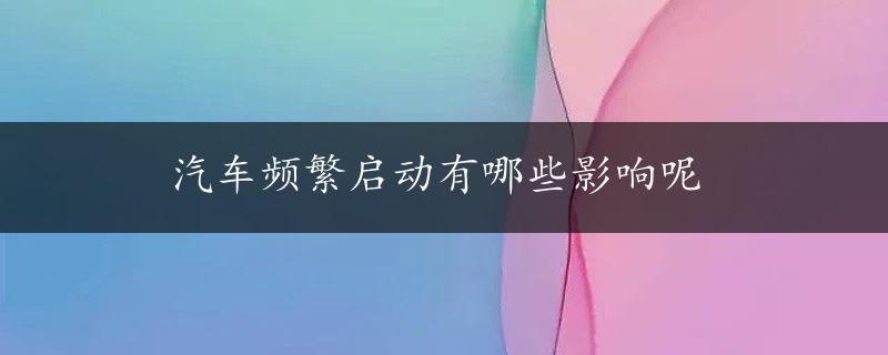 汽车频繁启动有哪些影响呢