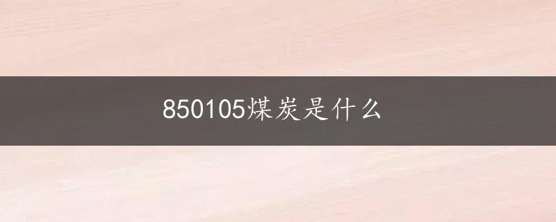 850105煤炭是什么