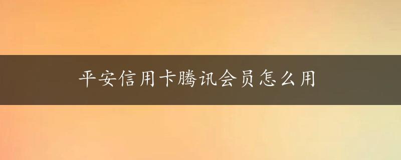 平安信用卡腾讯会员怎么用