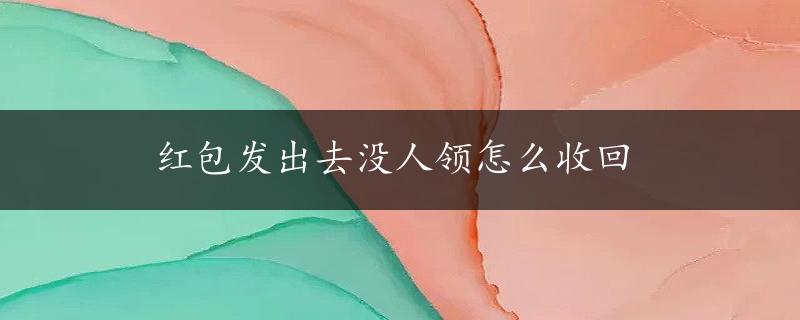 红包发出去没人领怎么收回