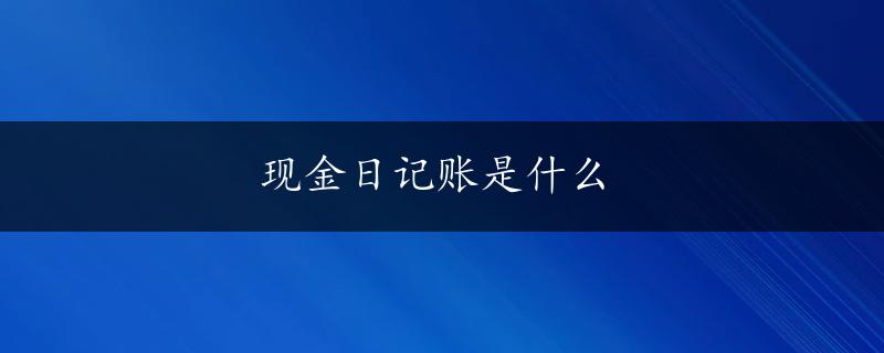 现金日记账是什么