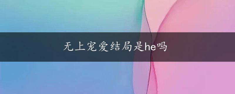 无上宠爱结局是he吗