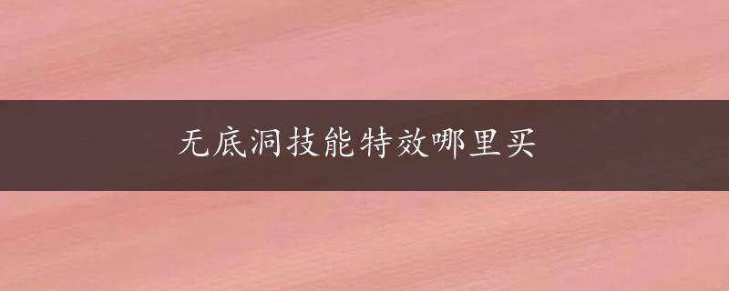 无底洞技能特效哪里买