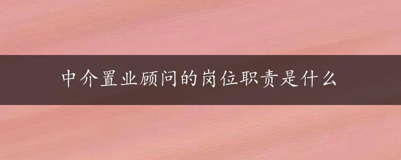 中介置业顾问的岗位职责是什么