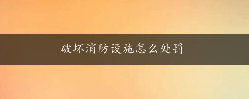 破坏消防设施怎么处罚