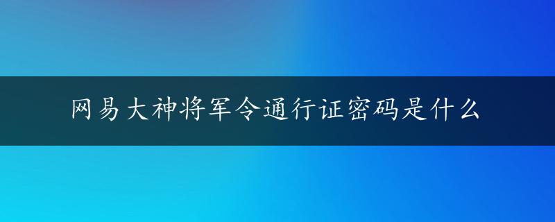 网易大神将军令通行证密码是什么