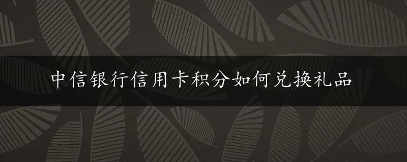 中信银行信用卡积分如何兑换礼品