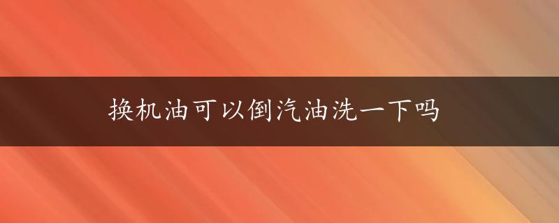 换机油可以倒汽油洗一下吗