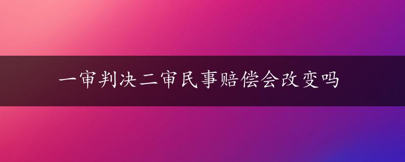 一审判决二审民事赔偿会改变吗