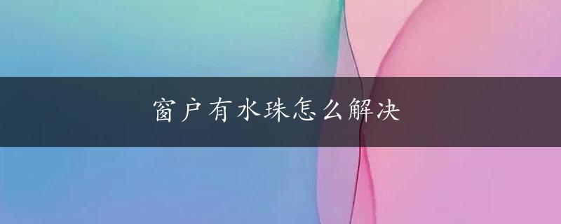 窗户有水珠怎么解决