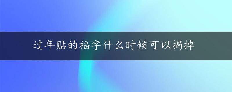 过年贴的福字什么时候可以揭掉