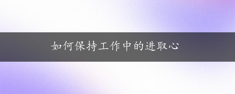 如何保持工作中的进取心