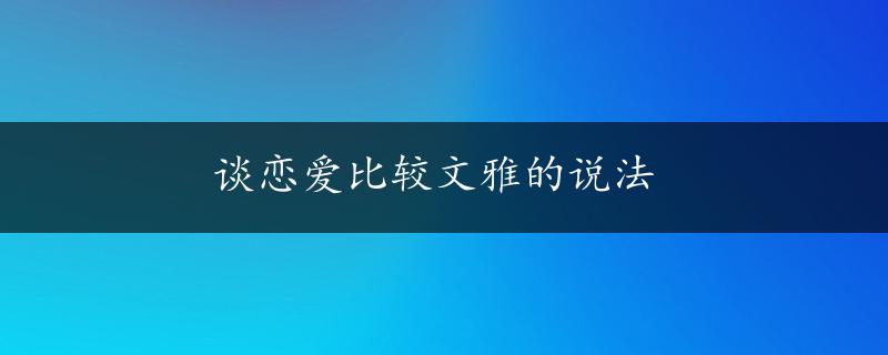 谈恋爱比较文雅的说法