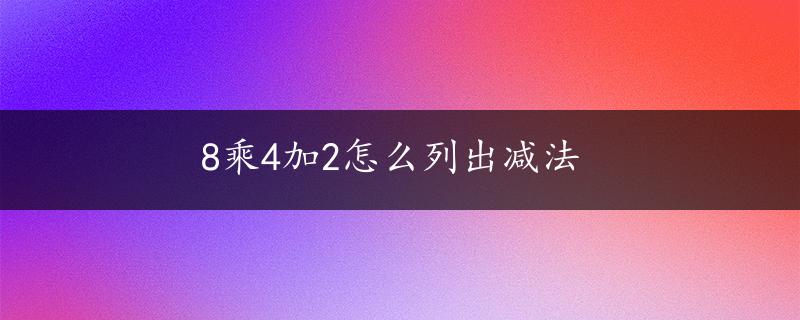 8乘4加2怎么列出减法