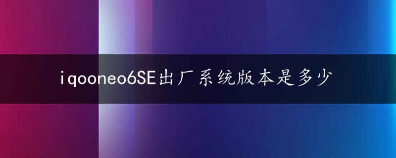 iqooneo6SE出厂系统版本是多少