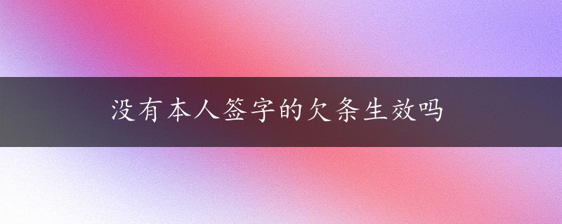 没有本人签字的欠条生效吗