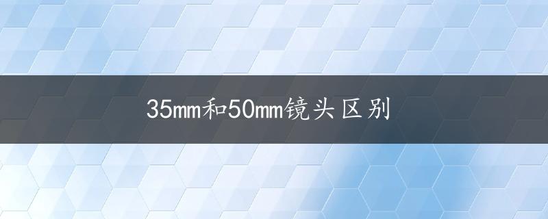 35mm和50mm镜头区别