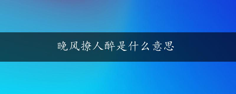 晚风撩人醉是什么意思