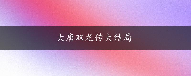 大唐双龙传大结局