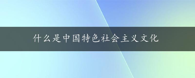 什么是中国特色社会主义文化